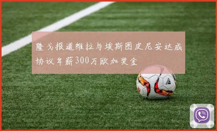 隆戈报道维拉与埃斯图皮尼安达成协议年薪300万欧加奖金